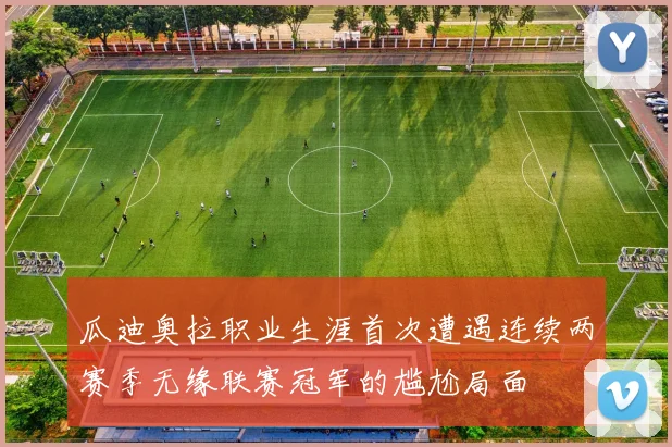 瓜迪奥拉职业生涯首次遭遇连续两赛季无缘联赛冠军的尴尬局面