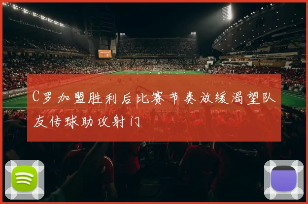 C罗加盟胜利后比赛节奏放缓渴望队友传球助攻射门