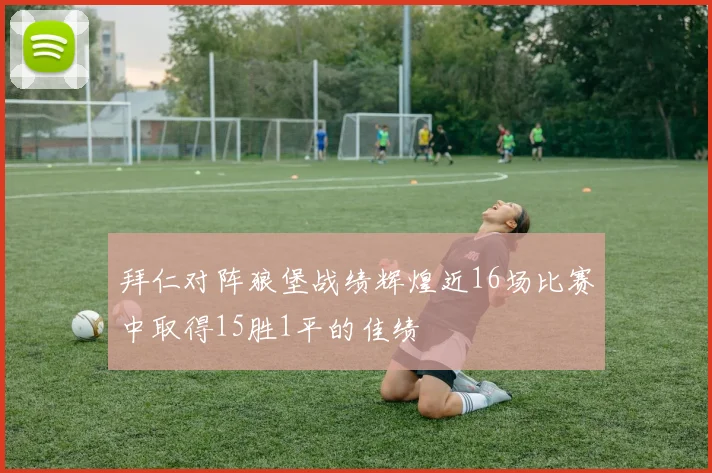 拜仁对阵狼堡战绩辉煌近16场比赛中取得15胜1平的佳绩