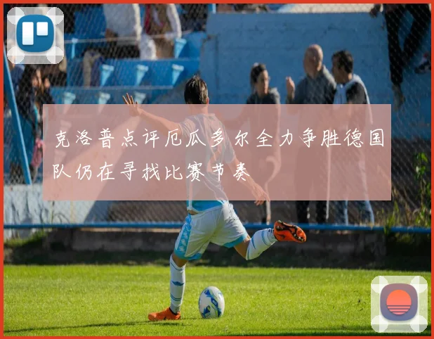 克洛普点评厄瓜多尔全力争胜德国队仍在寻找比赛节奏