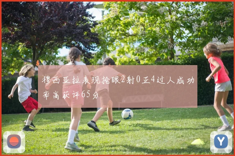 穆西亚拉表现抢眼2射0正4过人成功率高获评65分
