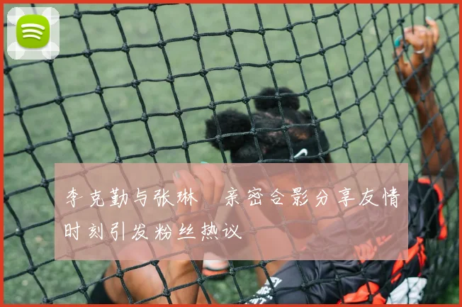 李克勤与张琳芃亲密合影分享友情时刻引发粉丝热议