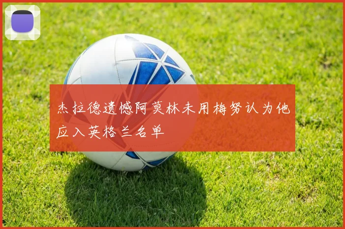杰拉德遗憾阿莫林未用梅努认为他应入英格兰名单