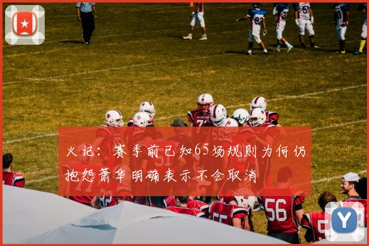 火记：赛季前已知65场规则为何仍抱怨萧华明确表示不会取消