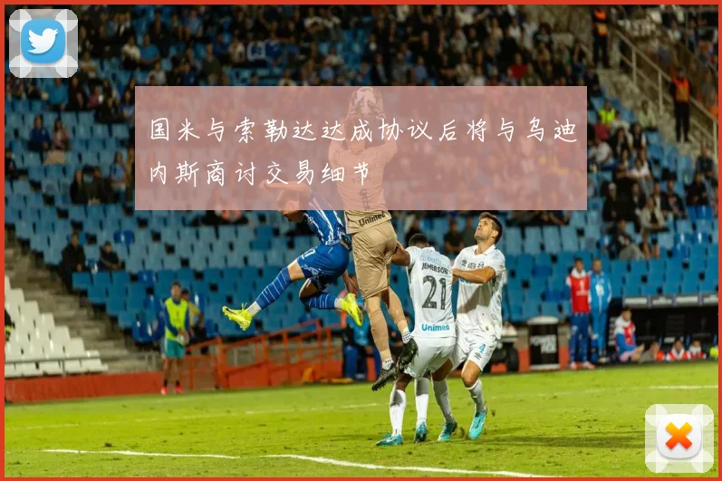 国米与索勒达达成协议后将与乌迪内斯商讨交易细节