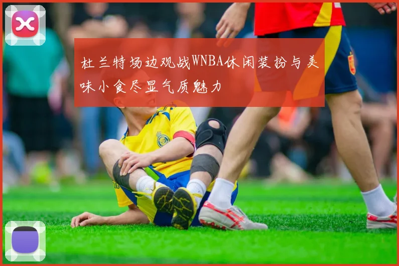 杜兰特场边观战WNBA休闲装扮与美味小食尽显气质魅力